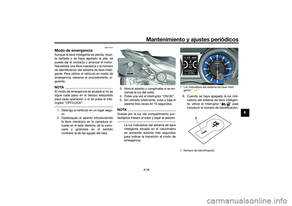 YAMAHA TMAX 2021 Manuale de Empleo (in Spanish) Mantenimiento y ajustes periódicos8-38
8
SAU77373
Mod o de emergenciaAunque la llave inteligente se pierda, resul-
te dañada o se haya agotado la pila, se
puede dar el contacto y arrancar el motor.
YAMAHA TMAX 2021 Manuale de Empleo (in Spanish) Mantenimiento y ajustes periódicos8-38
8
SAU77373
Mod o de emergenciaAunque la llave inteligente se pierda, resul-
te dañada o se haya agotado la pila, se
puede dar el contacto y arrancar el motor.