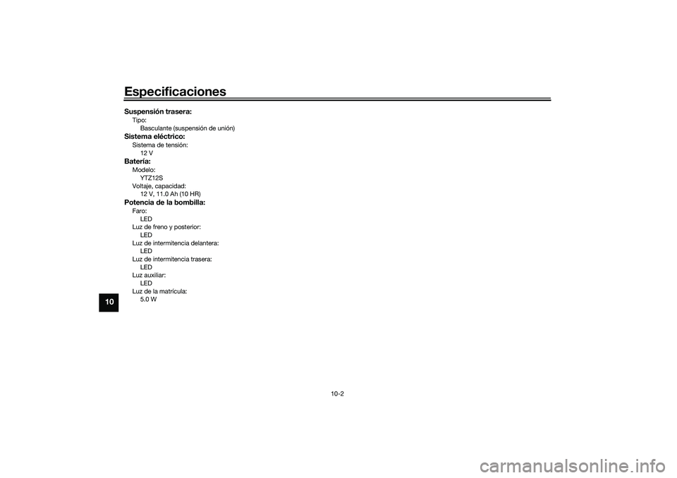 YAMAHA TMAX 2021  Manuale de Empleo (in Spanish) Especificaciones
10-2
10
Suspensión trasera:Tipo:Basculante (suspensión de unión)Sistema eléctrico:Sistema de tensión:12 VBatería:Modelo:
YTZ12S
Voltaje, capacidad: 12 V, 11.0 Ah (10 HR)Potencia