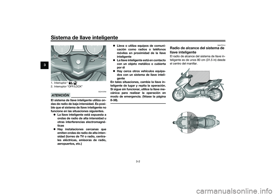 YAMAHA TMAX 2021 Manuale de Empleo (in Spanish) Sistema de llave inteligente
3-2
3
ATENCIÓN
SCA15764
El sistema de llave inteligente utiliza on-
d as de ra dio de baja intensi dad . Es posi-
ble que el sistema de llave inteligente no
funcione YAMAHA TMAX 2021 Manuale de Empleo (in Spanish) Sistema de llave inteligente
3-2
3
ATENCIÓN
SCA15764
El sistema de llave inteligente utiliza on-
d as de ra dio de baja intensi dad . Es posi-
ble que el sistema de llave inteligente no
funcione