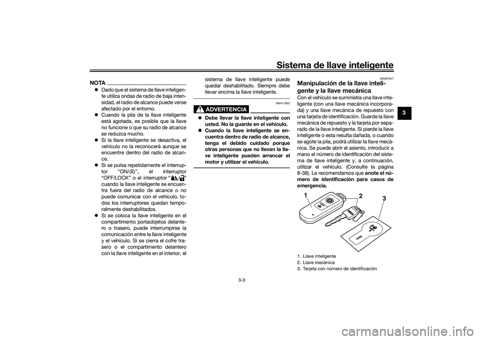YAMAHA TMAX 2021 Manuale de Empleo (in Spanish) Sistema de llave inteligente
3-3
3
NOTA Dado que el sistema de llave inteligen-
te utiliza ondas de radio de baja inten-
sidad, el radio de alcance puede verse
afectado por el entorno.
Cuando l YAMAHA TMAX 2021 Manuale de Empleo (in Spanish) Sistema de llave inteligente
3-3
3
NOTA Dado que el sistema de llave inteligen-
te utiliza ondas de radio de baja inten-
sidad, el radio de alcance puede verse
afectado por el entorno.
Cuando l