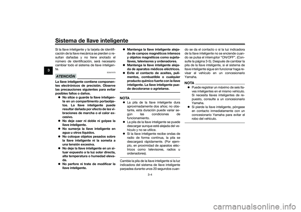 YAMAHA TMAX 2021 Manuale de Empleo (in Spanish) Sistema de llave inteligente
3-4
3
Si la llave inteligente y la tarjeta de identifi-
cación de la llave mecánica se pierden o re-
sultan dañadas y no tiene anotado el
número de identificación, se YAMAHA TMAX 2021 Manuale de Empleo (in Spanish) Sistema de llave inteligente
3-4
3
Si la llave inteligente y la tarjeta de identifi-
cación de la llave mecánica se pierden o re-
sultan dañadas y no tiene anotado el
número de identificación, se