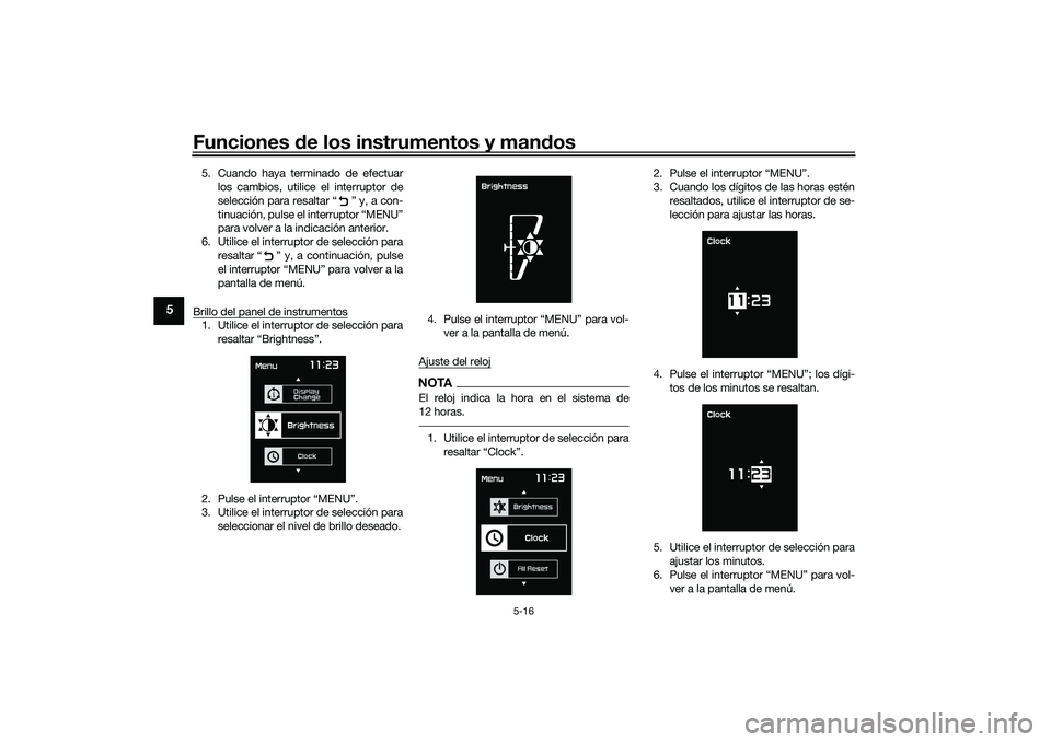 YAMAHA TMAX 2021  Manuale de Empleo (in Spanish) Funciones de los instrumentos y man dos
5-16
5
5. Cuando haya terminado de efectuar
los cambios, utilice el interruptor de
selección para resaltar “ ” y, a con-
tinuación, pulse el interruptor �