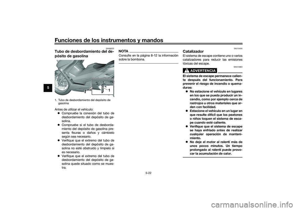 YAMAHA TMAX 2021 Manuale de Empleo (in Spanish) Funciones de los instrumentos y man dos
5-22
5
SAU80201
Tubo de desbor damiento del d e-
pósito de gasolinaAntes de utilizar el vehículo:
Compruebe la conexión del tubo de
desbordamiento de YAMAHA TMAX 2021 Manuale de Empleo (in Spanish) Funciones de los instrumentos y man dos
5-22
5
SAU80201
Tubo de desbor damiento del d e-
pósito de gasolinaAntes de utilizar el vehículo:
Compruebe la conexión del tubo de
desbordamiento de