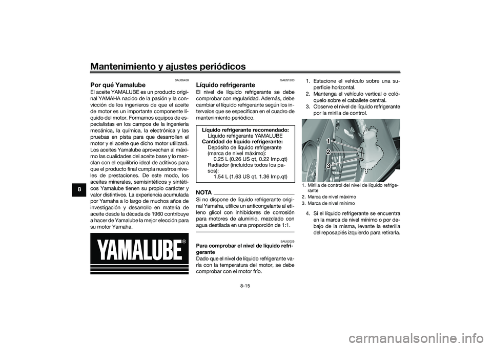 YAMAHA TMAX 2021 Manuale de Empleo (in Spanish) Mantenimiento y ajustes periódicos
8-15
8
SAU85450
Por qué YamalubeEl aceite YAMALUBE es un producto origi-
nal YAMAHA nacido de la pasión y la con-
vicción de los ingenieros de que el aceite
de m YAMAHA TMAX 2021 Manuale de Empleo (in Spanish) Mantenimiento y ajustes periódicos
8-15
8
SAU85450
Por qué YamalubeEl aceite YAMALUBE es un producto origi-
nal YAMAHA nacido de la pasión y la con-
vicción de los ingenieros de que el aceite
de m