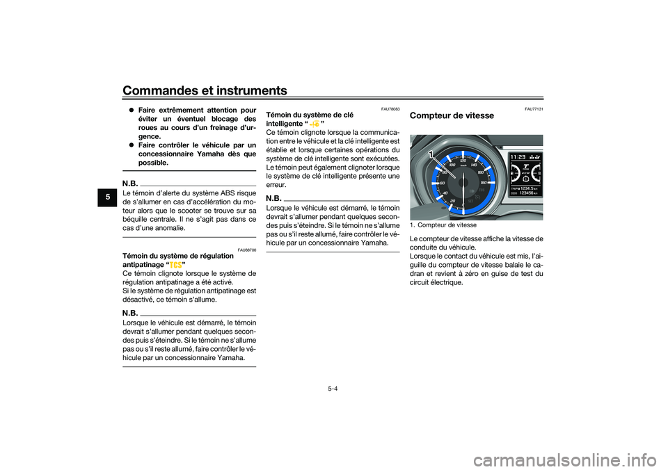 YAMAHA TMAX 2021 Notices Demploi (in French) Commandes et instruments
5-4
5
Faire extrêmement attention pour
éviter un éventuel blocage des
roues au cours d’un freinage d’ur-
gence.
Faire contrôler le véhicule par un
concess YAMAHA TMAX 2021 Notices Demploi (in French) Commandes et instruments
5-4
5
Faire extrêmement attention pour
éviter un éventuel blocage des
roues au cours d’un freinage d’ur-
gence.
Faire contrôler le véhicule par un
concess
