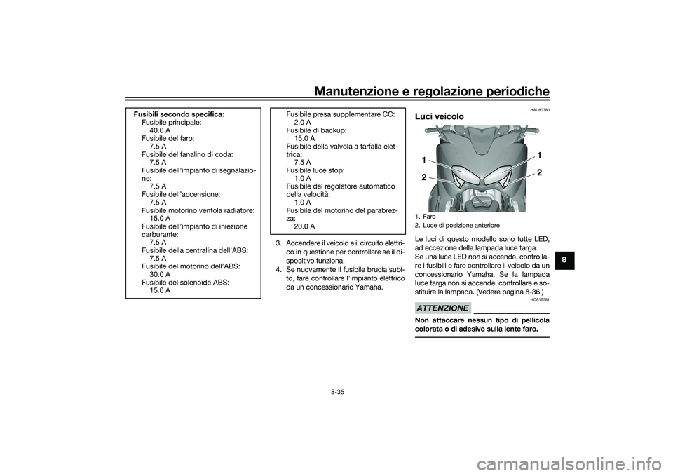 YAMAHA TMAX 2021 Manuale duso (in Italian) Manutenzione e regolazione periodiche
8-35
8
3. Accendere il veicolo e il circuito elettri-
co in questione per controllare se il di-
spositivo funziona.
4. Se nuovamente il fusibile brucia subi- to, YAMAHA TMAX 2021 Manuale duso (in Italian) Manutenzione e regolazione periodiche
8-35
8
3. Accendere il veicolo e il circuito elettri-
co in questione per controllare se il di-
spositivo funziona.
4. Se nuovamente il fusibile brucia subi- to,