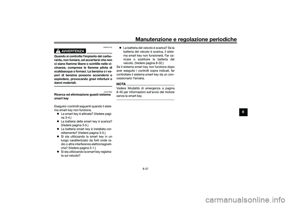 YAMAHA TMAX 2021 Manuale duso (in Italian) Manutenzione e regolazione periodiche
8-37
8
AVVERTENZA
HWA15142
Quan do si controlla l’impianto del carbu-
rante, non fumare, e d accertarsi che non
ci siano fiamme libere o scintille nelle vi-
ci YAMAHA TMAX 2021 Manuale duso (in Italian) Manutenzione e regolazione periodiche
8-37
8
AVVERTENZA
HWA15142
Quan do si controlla l’impianto del carbu-
rante, non fumare, e d accertarsi che non
ci siano fiamme libere o scintille nelle vi-
ci