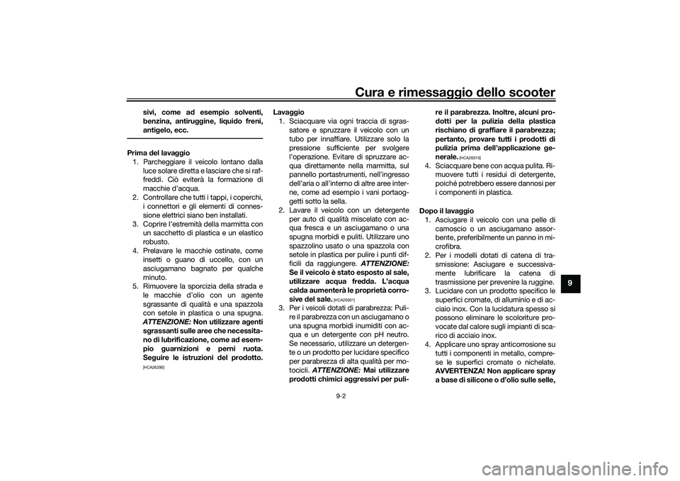 YAMAHA TMAX 2021 Manuale duso (in Italian) Cura e rimessaggio dello scooter
9-2
9
sivi, come a d esempio solventi,
benzina, antiru ggine, liqui do freni,
anti gelo, ecc.
Prima del lava ggio
1. Parcheggiare il veicolo lontano dalla luce solare YAMAHA TMAX 2021 Manuale duso (in Italian) Cura e rimessaggio dello scooter
9-2
9
sivi, come a d esempio solventi,
benzina, antiru ggine, liqui do freni,
anti gelo, ecc.
Prima del lava ggio
1. Parcheggiare il veicolo lontano dalla luce solare