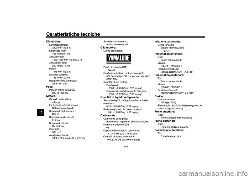 YAMAHA TMAX 2021  Manuale duso (in Italian) Caratteristiche tecniche
10-1
10
Dimensioni:Lunghezza totale:2200 mm (86.6 in)
Larghezza totale:
765 mm (30.1 in)
Altezza totale: 1420/1555 mm (55.9/61.2 in)
Altezza alla sella: 800 mm (31.5 in)
Passo