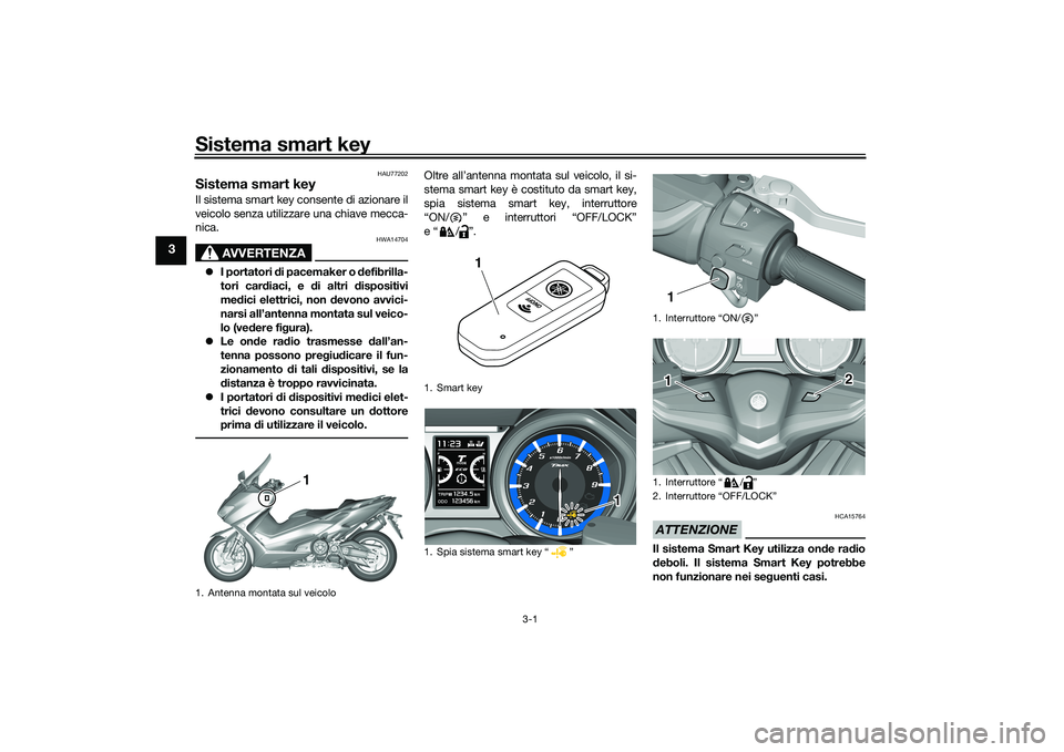 YAMAHA TMAX 2021 Manuale duso (in Italian) Sistema smart key
3-1
3
HAU77202
Sistema smart keyIl sistema smart key consente di azionare il
veicolo senza utilizzare una chiave mecca-
nica.
AVVERTENZA
HWA14704
I portatori di pacemaker o defi YAMAHA TMAX 2021 Manuale duso (in Italian) Sistema smart key
3-1
3
HAU77202
Sistema smart keyIl sistema smart key consente di azionare il
veicolo senza utilizzare una chiave mecca-
nica.
AVVERTENZA
HWA14704
I portatori di pacemaker o defi