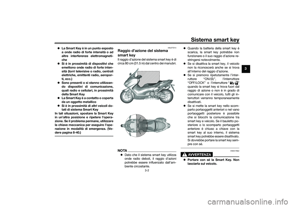 YAMAHA TMAX 2021 Manuale duso (in Italian) Sistema smart key
3-2
3
La Smart Key è in un punto esposto
a on de ra dio di forte intensità o a d
altre interferenze elettroma gneti-
che
Si è in prossimità di d ispositivi che
emettono YAMAHA TMAX 2021 Manuale duso (in Italian) Sistema smart key
3-2
3
La Smart Key è in un punto esposto
a on de ra dio di forte intensità o a d
altre interferenze elettroma gneti-
che
Si è in prossimità di d ispositivi che
emettono