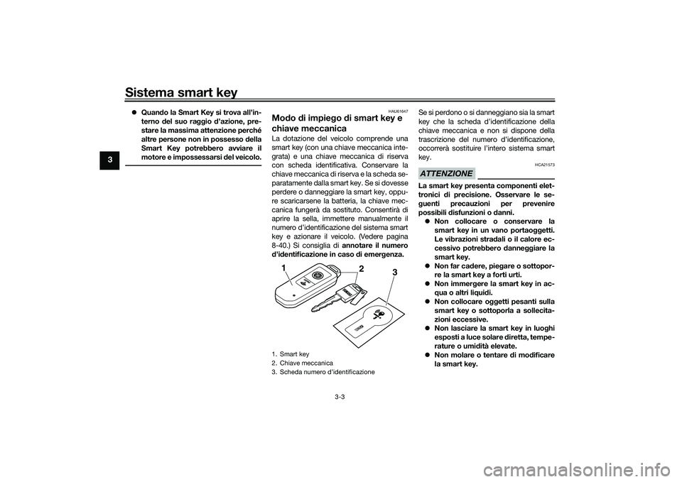 YAMAHA TMAX 2021 Manuale duso (in Italian) Sistema smart key
3-3
3
Quan do la Smart Key si trova all’in-
terno del suo raggio d’azione, pre-
stare la massima attenzione perché
altre persone non in possesso della
Smart Key potrebbero YAMAHA TMAX 2021 Manuale duso (in Italian) Sistema smart key
3-3
3
Quan do la Smart Key si trova all’in-
terno del suo raggio d’azione, pre-
stare la massima attenzione perché
altre persone non in possesso della
Smart Key potrebbero