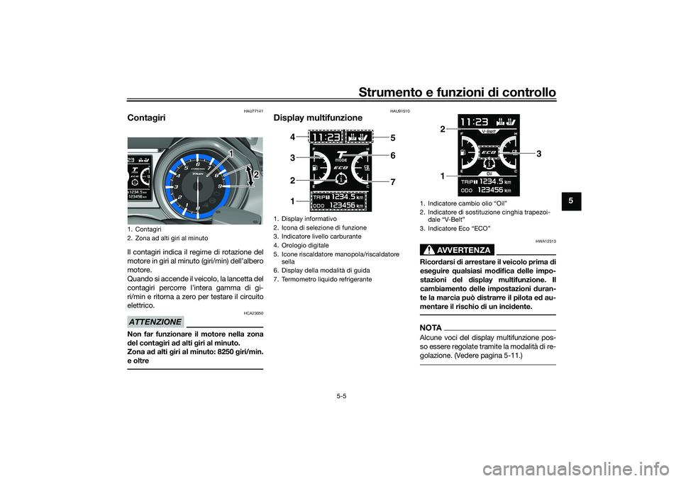 YAMAHA TMAX 2021 Manuale duso (in Italian) Strumento e funzioni di controllo
5-5
5
HAU77141
Conta giriIl contagiri indica il regime di rotazione del
motore in giri al minuto (giri/min) dell’albero
motore.
Quando si accende il veicolo, la lan YAMAHA TMAX 2021 Manuale duso (in Italian) Strumento e funzioni di controllo
5-5
5
HAU77141
Conta giriIl contagiri indica il regime di rotazione del
motore in giri al minuto (giri/min) dell’albero
motore.
Quando si accende il veicolo, la lan