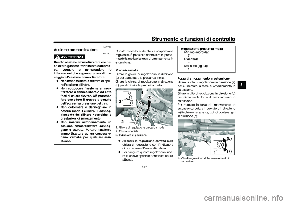 YAMAHA TMAX 2021 Manuale duso (in Italian) Strumento e funzioni di controllo
5-25
5
HAU77585
Assieme ammortizzatore
AVVERTENZA
HWA10222
Questo assieme ammortizzatore contie-
ne azoto gassoso fortemente compres-
so. Le ggere e compren dere le
YAMAHA TMAX 2021 Manuale duso (in Italian) Strumento e funzioni di controllo
5-25
5
HAU77585
Assieme ammortizzatore
AVVERTENZA
HWA10222
Questo assieme ammortizzatore contie-
ne azoto gassoso fortemente compres-
so. Le ggere e compren dere le