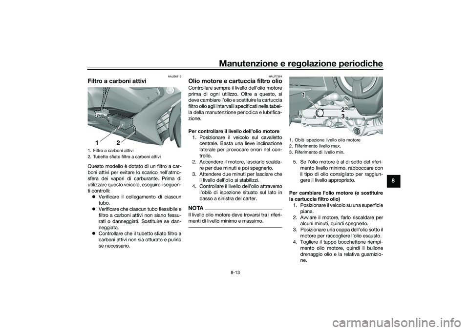 YAMAHA TMAX 2021 Manuale duso (in Italian) Manutenzione e regolazione periodiche
8-13
8
HAU36112
Filtro a carboni attiviQuesto modello è dotato di un filtro a car-
boni attivi per evitare lo scarico nell’atmo-
sfera dei vapori di carburante YAMAHA TMAX 2021 Manuale duso (in Italian) Manutenzione e regolazione periodiche
8-13
8
HAU36112
Filtro a carboni attiviQuesto modello è dotato di un filtro a car-
boni attivi per evitare lo scarico nell’atmo-
sfera dei vapori di carburante