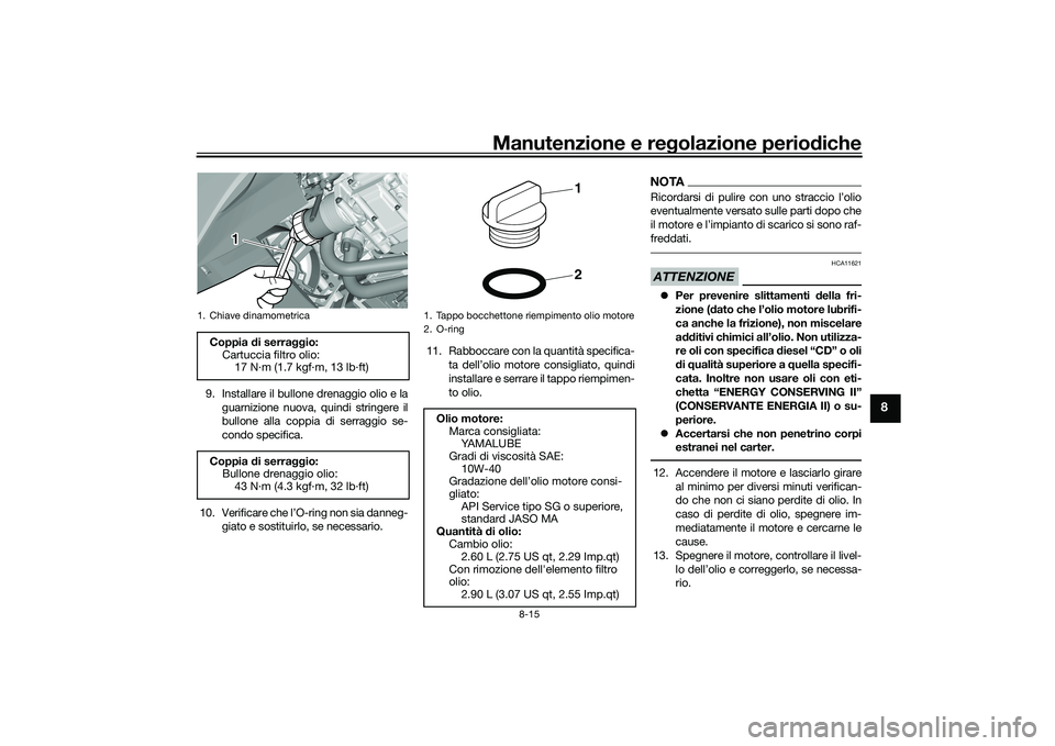 YAMAHA TMAX 2021  Manuale duso (in Italian) Manutenzione e regolazione periodiche
8-15
8
9. Installare il bullone drenaggio olio e la
guarnizione nuova, quindi stringere il
bullone alla coppia di serraggio se-
condo specifica.
10. Verificare ch