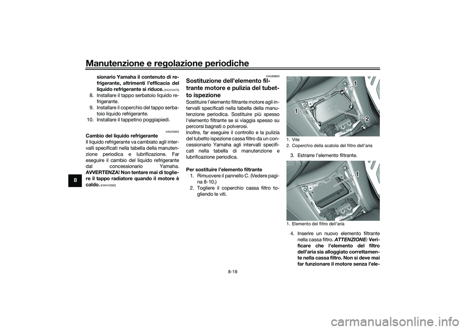 YAMAHA TMAX 2021  Manuale duso (in Italian) Manutenzione e regolazione perio diche
8-18
8
sionario Yamaha il contenuto d i re-
fri gerante, altrimenti l’efficacia  del
li q ui do refri gerante si ri duce.
 [HCA10473]
8. Installare il tappo se