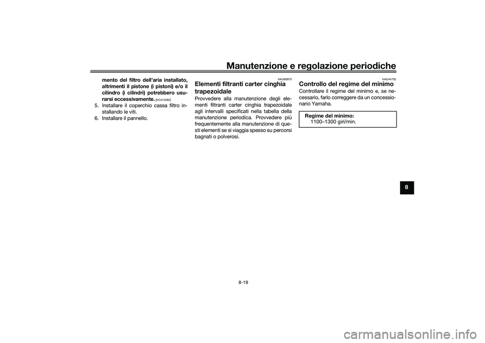 YAMAHA TMAX 2021 Manuale duso (in Italian) Manutenzione e regolazione periodiche
8-19
8
mento del filtro dell’aria installato,
altrimenti il pistone (i pistoni) e/o il
cilin dro (i cilin dri) potrebbero usu-
rarsi eccessivamente.
[HCA1048 YAMAHA TMAX 2021 Manuale duso (in Italian) Manutenzione e regolazione periodiche
8-19
8
mento del filtro dell’aria installato,
altrimenti il pistone (i pistoni) e/o il
cilin dro (i cilin dri) potrebbero usu-
rarsi eccessivamente.
[HCA1048