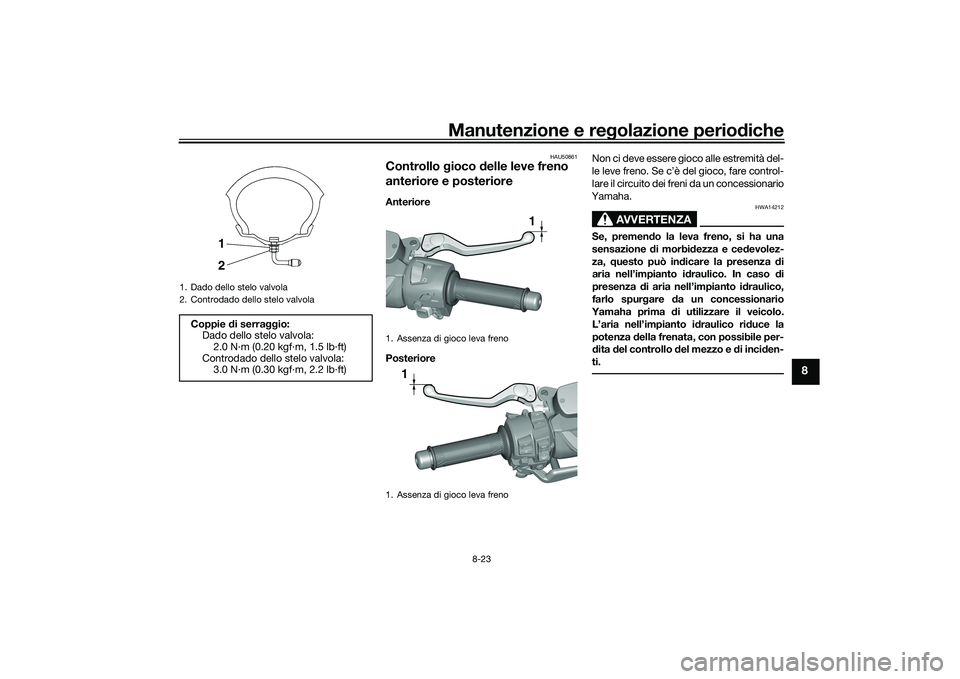 YAMAHA TMAX 2021 Manuale duso (in Italian) Manutenzione e regolazione periodiche
8-23
8
HAU50861
Controllo gioco delle leve freno
anteriore e posterioreAnteriore
Posteriore Non ci deve essere gioco alle estremità del-
le leve freno. Se c YAMAHA TMAX 2021 Manuale duso (in Italian) Manutenzione e regolazione periodiche
8-23
8
HAU50861
Controllo gioco delle leve freno
anteriore e posterioreAnteriore
Posteriore Non ci deve essere gioco alle estremità del-
le leve freno. Se c