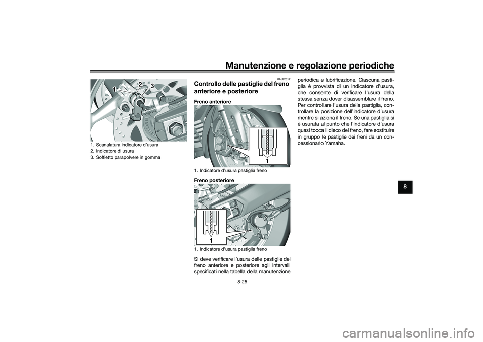 YAMAHA TMAX 2021 Manuale duso (in Italian) Manutenzione e regolazione periodiche
8-25
8
HAU22312
Controllo delle pasti glie del freno
anteriore e posterioreFreno anteriore
Freno posteriore
Si deve verificare l’usura delle pastiglie del
fr YAMAHA TMAX 2021 Manuale duso (in Italian) Manutenzione e regolazione periodiche
8-25
8
HAU22312
Controllo delle pasti glie del freno
anteriore e posterioreFreno anteriore
Freno posteriore
Si deve verificare l’usura delle pastiglie del
fr