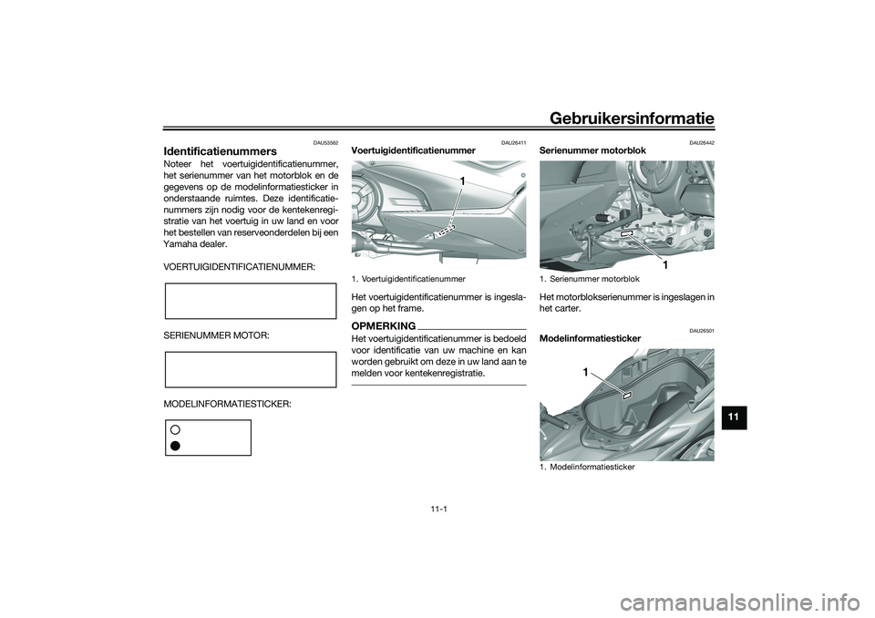 YAMAHA TMAX 2021 Instructieboekje (in Dutch) Gebruikersinformatie
11-1
11
DAU53562
Id entificatienummersNoteer het voertuigidentificatienummer,
het serienummer van het motorblok en de
gegevens op de modelinformatiesticker in
onderstaande ruimtes YAMAHA TMAX 2021 Instructieboekje (in Dutch) Gebruikersinformatie
11-1
11
DAU53562
Id entificatienummersNoteer het voertuigidentificatienummer,
het serienummer van het motorblok en de
gegevens op de modelinformatiesticker in
onderstaande ruimtes