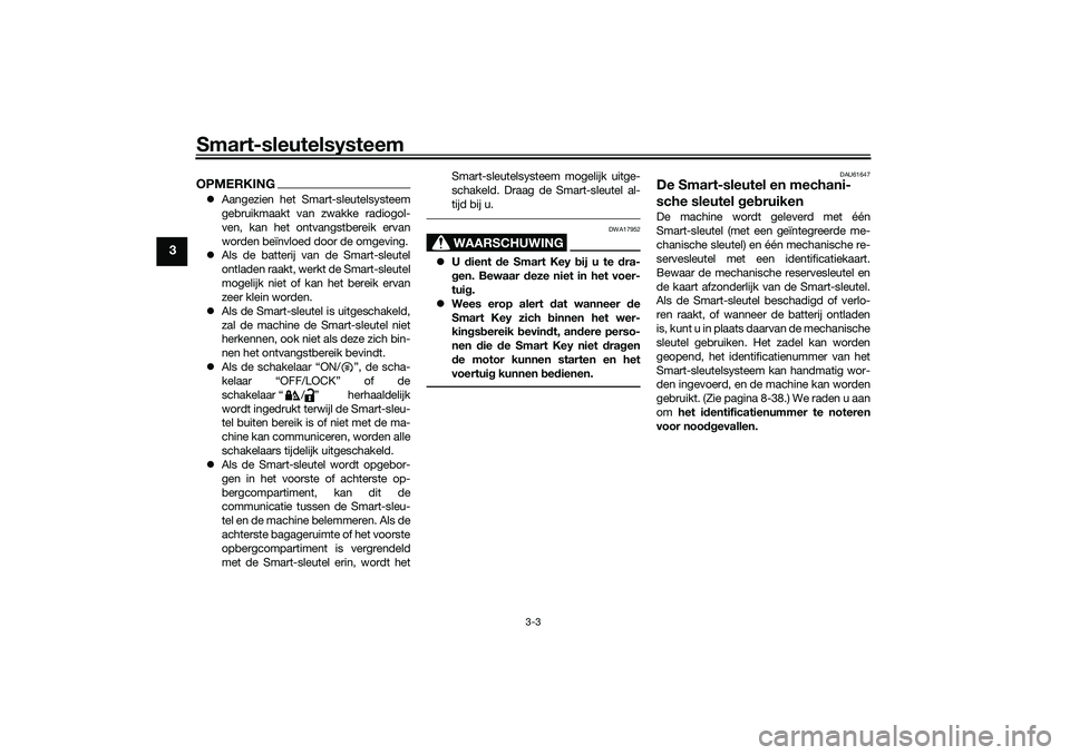 YAMAHA TMAX 2021  Instructieboekje (in Dutch) Smart-sleutelsysteem
3-3
3
OPMERKINGAangezien het Smart-sleutelsysteem
gebruikmaakt van zwakke radiogol-
ven, kan het ontvangstbereik ervan
worden beïnvloed door de omgeving.
 Als de batterij v