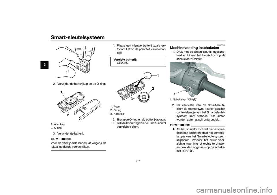 YAMAHA TMAX 2021 Instructieboekje (in Dutch) Smart-sleutelsysteem
3-7
3
2. Verwijder de batterijkap en de O-ring.
3. Verwijder de batterij.OPMERKINGVoer de verwijderde batterij af volgens de
lokaal geldende voorschriften.
4. Plaats een nieuwe ba YAMAHA TMAX 2021 Instructieboekje (in Dutch) Smart-sleutelsysteem
3-7
3
2. Verwijder de batterijkap en de O-ring.
3. Verwijder de batterij.OPMERKINGVoer de verwijderde batterij af volgens de
lokaal geldende voorschriften.
4. Plaats een nieuwe ba