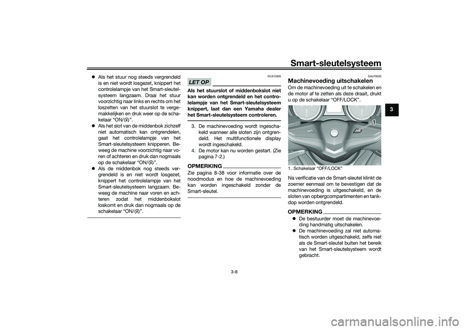 YAMAHA TMAX 2021  Instructieboekje (in Dutch) Smart-sleutelsysteem
3-8
3
Als het stuur nog steeds vergrendeld
is en niet wordt losgezet, knippert het
controlelampje van het Smart-sleutel-
systeem langzaam. Draai het stuur
voorzichtig naar link