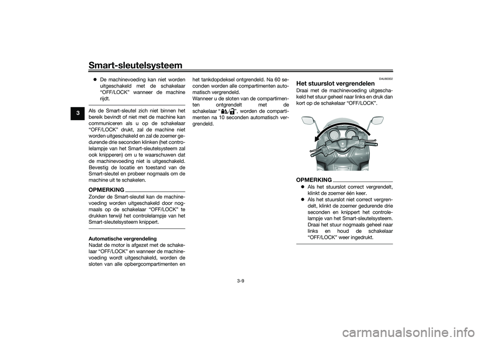 YAMAHA TMAX 2021  Instructieboekje (in Dutch) Smart-sleutelsysteem
3-9
3
De machinevoeding kan niet worden
uitgeschakeld met de schakelaar
“OFF/LOCK” wanneer de machine
rijdt.Als de Smart-sleutel zich niet binnen het
bereik bevindt of niet