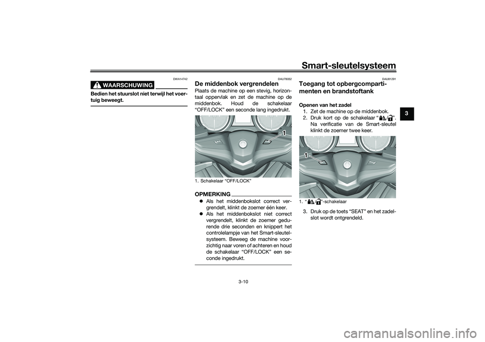 YAMAHA TMAX 2021  Instructieboekje (in Dutch) Smart-sleutelsysteem
3-10
3
WAARSCHUWING
DWA14742
Bedien het stuurslot niet terwijl het voer-
tui g b eweeg t.
DAU78052
De midden bok ver gren delenPlaats de machine op een stevig, horizon-
taal opper