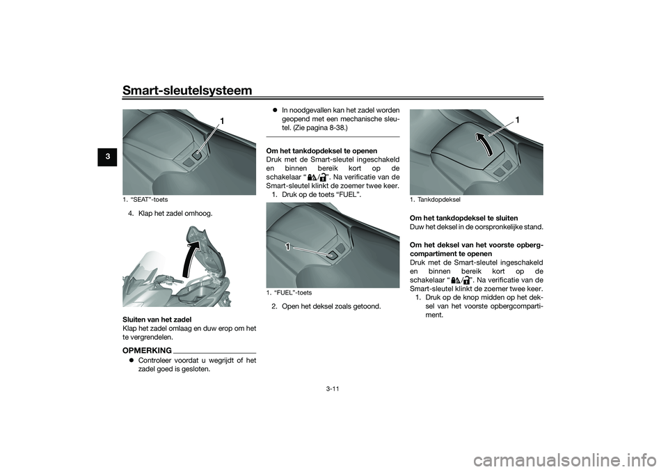 YAMAHA TMAX 2021  Instructieboekje (in Dutch) Smart-sleutelsysteem
3-11
3
4. Klap het zadel omhoog.
Sluiten van het za del
Klap het zadel omlaag en duw erop om het
te vergrendelen.OPMERKING Controleer voordat u wegrijdt of het
zadel goed is ge