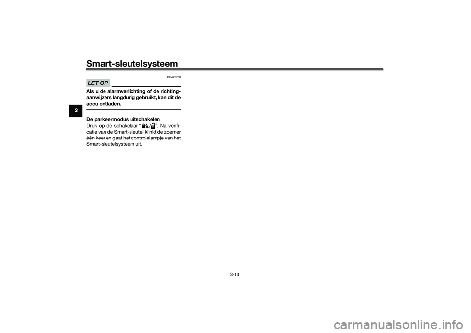 YAMAHA TMAX 2021 Instructieboekje (in Dutch) Smart-sleutelsysteem
3-13
3
LET OP
DCA20760
Als u de alarmverlichtin g of de richtin g-
aanwijzers lan gdurig g eb ruikt, kan dit de
accu ontla den.De parkeermo dus uitschakelen
Druk op de schakela YAMAHA TMAX 2021 Instructieboekje (in Dutch) Smart-sleutelsysteem
3-13
3
LET OP
DCA20760
Als u de alarmverlichtin g of de richtin g-
aanwijzers lan gdurig g eb ruikt, kan dit de
accu ontla den.De parkeermo dus uitschakelen
Druk op de schakela