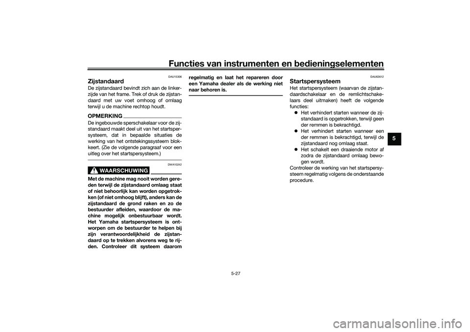 YAMAHA TMAX 2021 Instructieboekje (in Dutch) Functies van instrumenten en bed ienin gselementen
5-27
5
DAU15306
Zijstan daar dDe zijstandaard bevindt zich aan de linker-
zijde van het frame. Trek of druk de zijstan-
daard met uw voet omhoog of o YAMAHA TMAX 2021 Instructieboekje (in Dutch) Functies van instrumenten en bed ienin gselementen
5-27
5
DAU15306
Zijstan daar dDe zijstandaard bevindt zich aan de linker-
zijde van het frame. Trek of druk de zijstan-
daard met uw voet omhoog of o