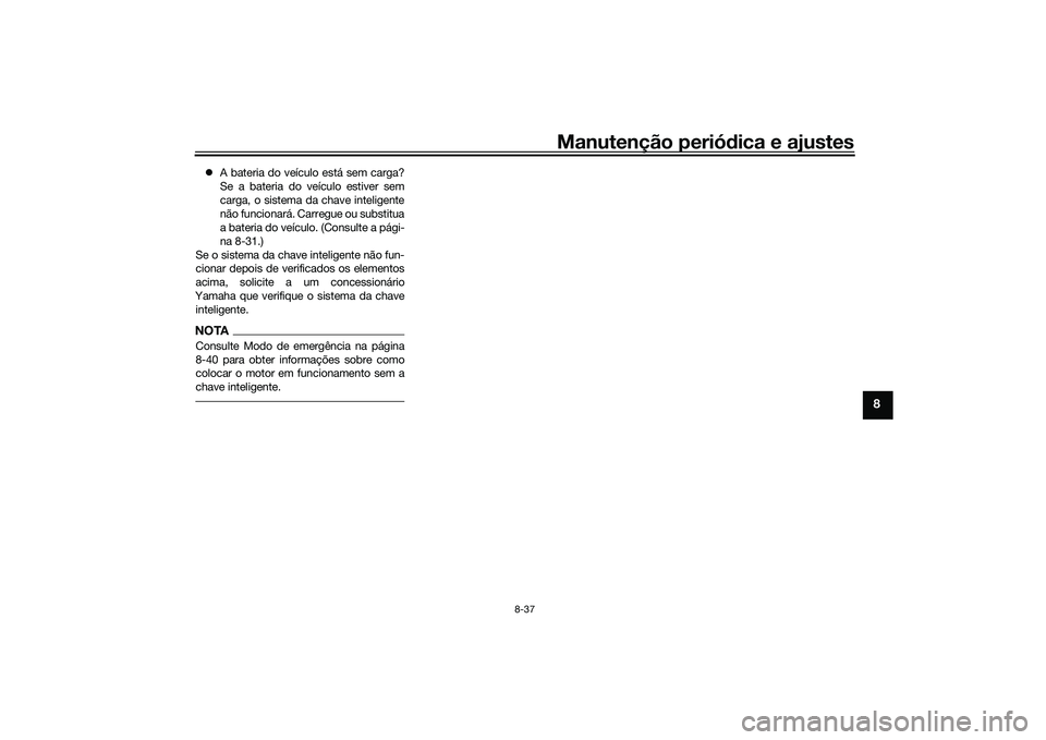 YAMAHA TMAX 2021 Manual de utilização (in Portuguese) Manutenção periódica e ajustes
8-37
8
A bateria do veículo está sem carga?
Se a bateria do veículo estiver sem
carga, o sistema da chave inteligente
não funcionará. Carregue ou substitua
a YAMAHA TMAX 2021 Manual de utilização (in Portuguese) Manutenção periódica e ajustes
8-37
8
A bateria do veículo está sem carga?
Se a bateria do veículo estiver sem
carga, o sistema da chave inteligente
não funcionará. Carregue ou substitua
a