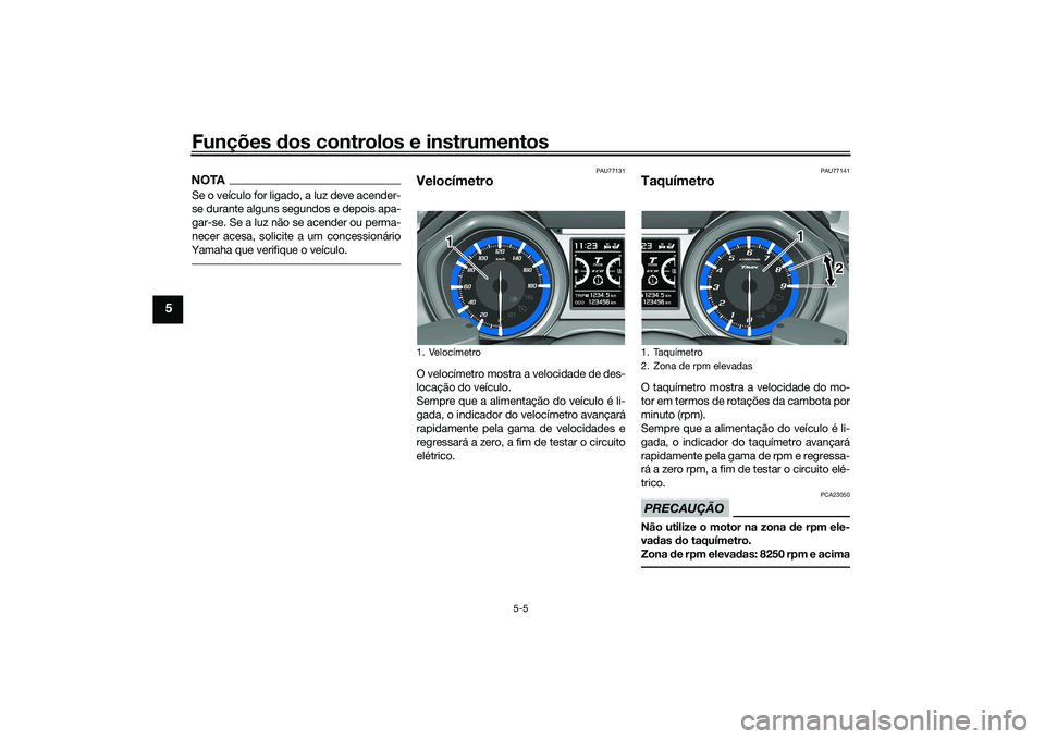 YAMAHA TMAX 2021  Manual de utilização (in Portuguese) Funções dos controlos e instrumentos
5-5
5
NOTASe o veículo for ligado, a luz deve acender-
se durante alguns segundos e depois apa-
gar-se. Se a luz não se acender ou perma-
necer acesa, solicite