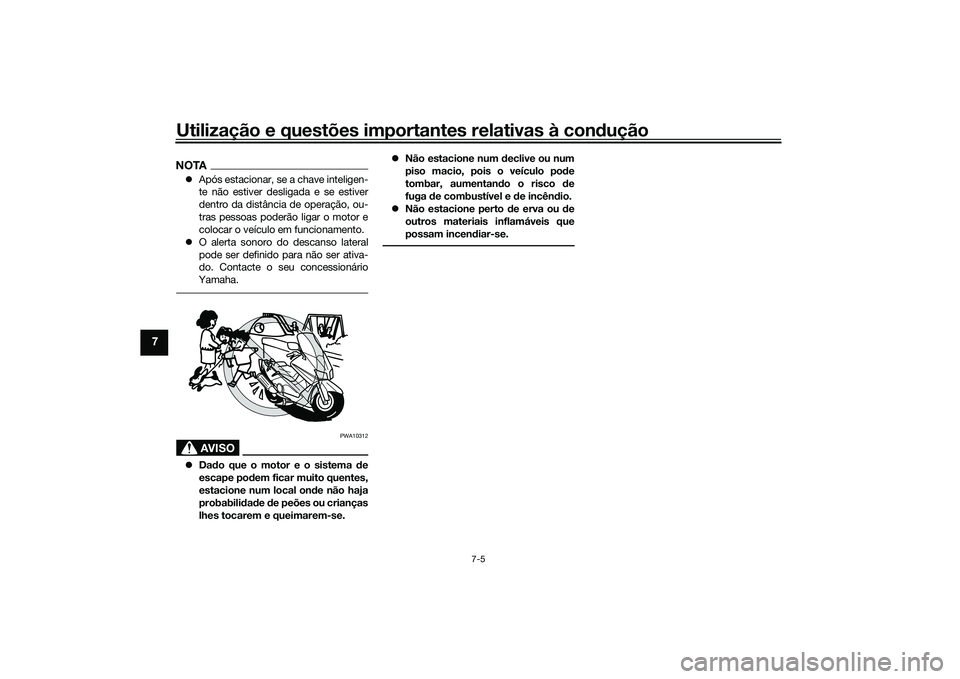 YAMAHA TMAX 2021  Manual de utilização (in Portuguese) Utilização e questões importantes relativas à condução
7-5
7
NOTAApós estacionar, se a chave inteligen-
te não estiver desligada e se estiver
dentro da distância de operação, ou-
tras pe