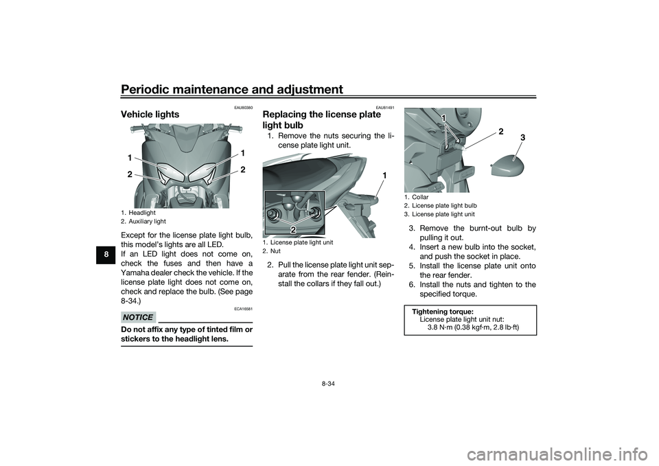 YAMAHA TMAX 2020  Owners Manual Periodic maintenance an d a djustment
8-34
8
EAU80380
Vehicle li ghtsExcept for the license plate light bulb,
this model’s lights are all LED. 
If an LED light does not come on,
check the fuses and 