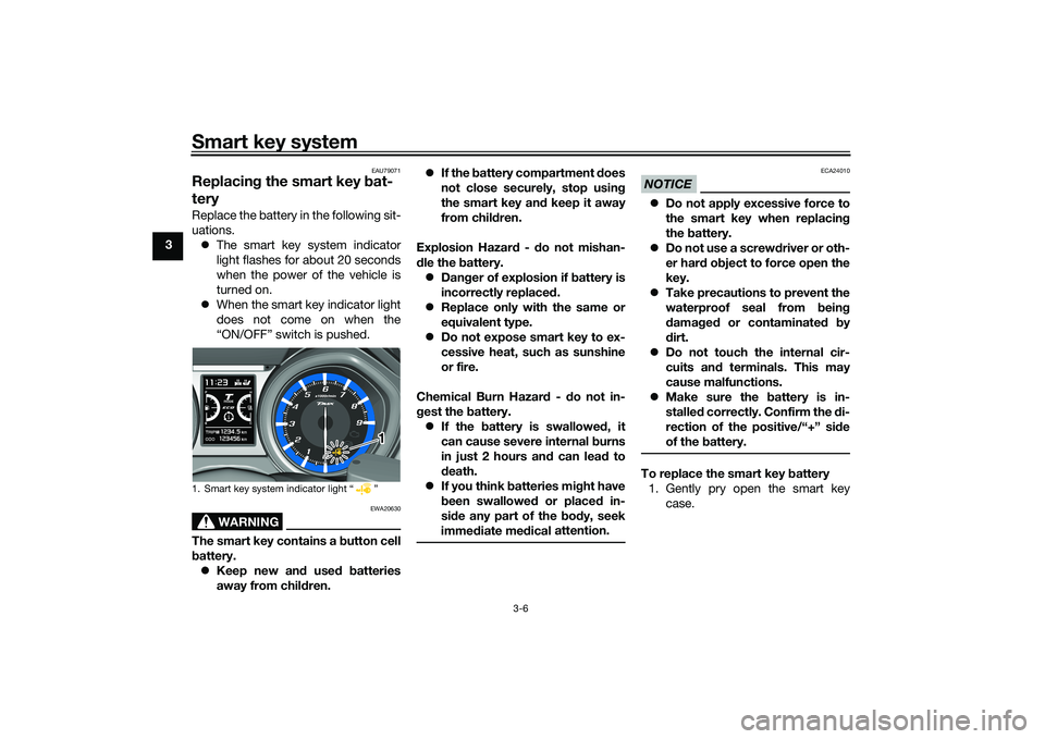 YAMAHA TMAX 2020  Owners Manual Smart key system
3-6
3
EAU79071
Replacing the smart key  bat-
teryReplace the battery in the following sit-
uations.
 The smart key system indicator
light flashes for about 20 seconds
when the powe