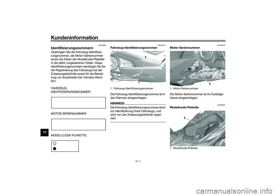 YAMAHA TMAX 2020 Betriebsanleitungen (in German) Kundeninformation
11-1
11
GAU53562
Id entifizierun gsnummernÜbertragen Sie die Fahrzeug-Identifizie-
rungsnummer, die Motor-Seriennummer
sowie die Daten der Modellcode-Plakette
in die dafür vorges YAMAHA TMAX 2020 Betriebsanleitungen (in German) Kundeninformation
11-1
11
GAU53562
Id entifizierun gsnummernÜbertragen Sie die Fahrzeug-Identifizie-
rungsnummer, die Motor-Seriennummer
sowie die Daten der Modellcode-Plakette
in die dafür vorges
