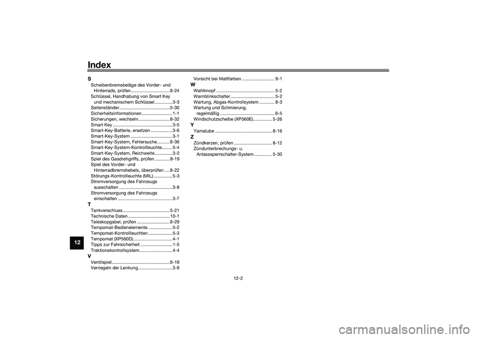 YAMAHA TMAX 2020 Betriebsanleitungen (in German) Index
12-2
12
SScheibenbremsbeläge des Vorder- und
Hinterrads, prüfen............................... 8-24
Schlüssel, Handhabung von Smart Key
und mechanischem Schlüssel.............. 3-3
Seitens YAMAHA TMAX 2020 Betriebsanleitungen (in German) Index
12-2
12
SScheibenbremsbeläge des Vorder- und
Hinterrads, prüfen............................... 8-24
Schlüssel, Handhabung von Smart Key
und mechanischem Schlüssel.............. 3-3
Seitens