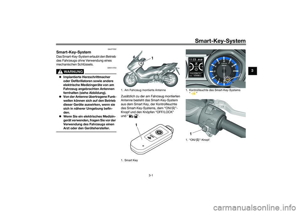 YAMAHA TMAX 2020  Betriebsanleitungen (in German) Smart-Key- System
3-1
3
GAU77202
S mart-Key- SystemDas Smart-Key-System erlaubt den Betrieb 
des Fahrzeugs ohne Verwendung eines 
mechanischen Schlüssels.
WARNUNG
GWA14704
 Implantierte Herzschrit