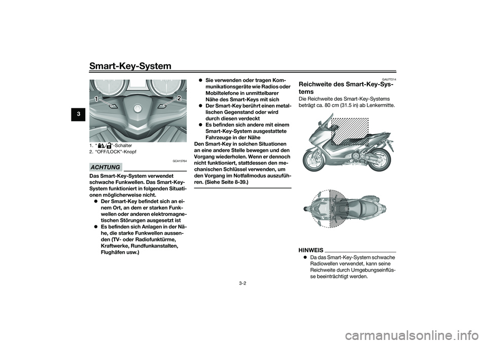 YAMAHA TMAX 2020  Betriebsanleitungen (in German) Smart-Key-S ystem
3-2
3
ACHTUNG
GCA15764
Das Smart-Key- System verwen det 
schwache Funkwellen. Das  Smart-Key-
S ystem funktioniert in fol gen den  Situati-
onen mög licherweise nicht.
 Der  Smar