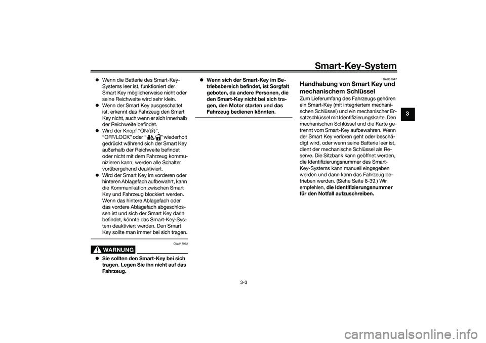 YAMAHA TMAX 2020  Betriebsanleitungen (in German) Smart-Key- System
3-3
3
 Wenn die Batterie des Smart-Key-
Systems leer ist, funktioniert der 
Smart Key möglicherweise nicht oder 
seine Reichweite wird sehr klein.
 Wenn der Smart Key ausgesch