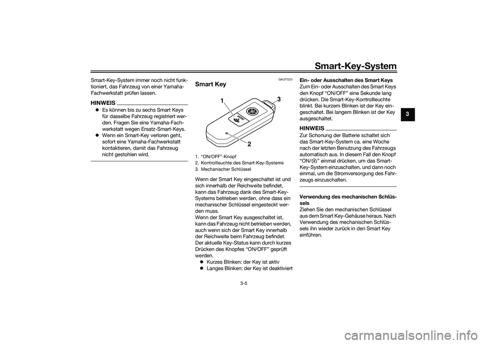 YAMAHA TMAX 2020  Betriebsanleitungen (in German) Smart-Key- System
3-5
3
Smart-Key-System immer noch nicht funk-
tioniert, das Fahrzeug von einer Yamaha-
Fachwerkstatt prüfen lassen.HINWEIS Es können bis zu sechs Smart Keys 
für dasselbe Fahrz