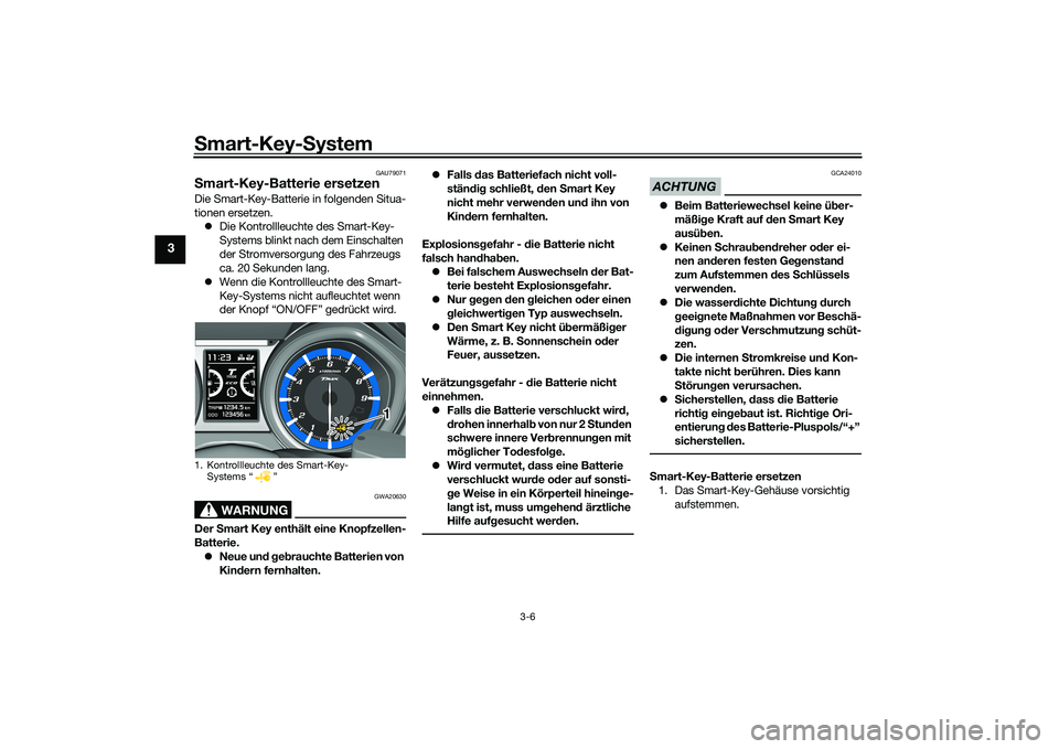 YAMAHA TMAX 2020  Betriebsanleitungen (in German) Smart-Key-S ystem
3-6
3
GAU79071
Smart-Key-Batterie ersetzenDie Smart-Key-Batterie in folgenden Situa-
tionen ersetzen.
 Die Kontrollleuchte des Smart-Key-
Systems blinkt nach dem Einschalten 
der 