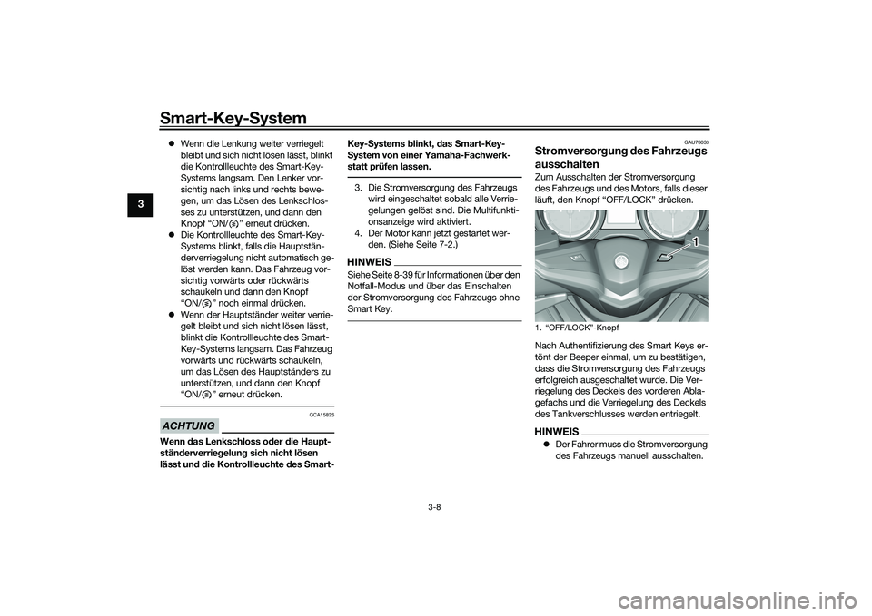 YAMAHA TMAX 2020  Betriebsanleitungen (in German) Smart-Key-S ystem
3-8
3
Wenn die Lenkung weiter verriegelt 
bleibt und sich nicht lösen lässt, blinkt 
die Kontrollleuchte des Smart-Key-
Systems langsam. Den Lenker vor-
sichtig nach links und r