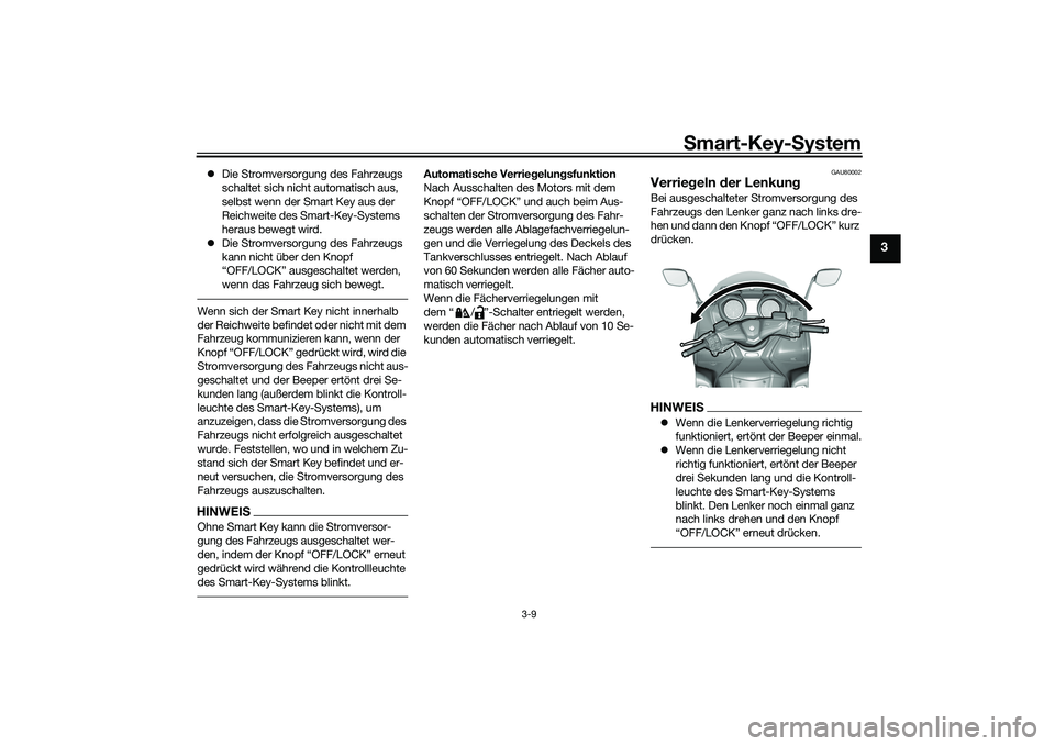 YAMAHA TMAX 2020  Betriebsanleitungen (in German) Smart-Key- System
3-9
3
 Die Stromversorgung des Fahrzeugs 
schaltet sich nicht automatisch aus, 
selbst wenn der Smart Key aus der 
Reichweite des Smart-Key-Systems 
heraus bewegt wird.
 Die St
