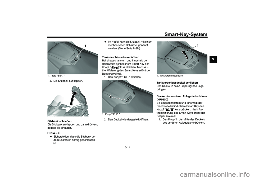 YAMAHA TMAX 2020  Betriebsanleitungen (in German) Smart-Key- System
3-11
3
4. Die Sitzbank aufklappen.
S itz bank schließen
Die Sitzbank zuklappen und dann drücken, 
sodass sie einrastet.HINWEIS Sicherstellen, dass die Sitzbank vor 
dem Losfahre