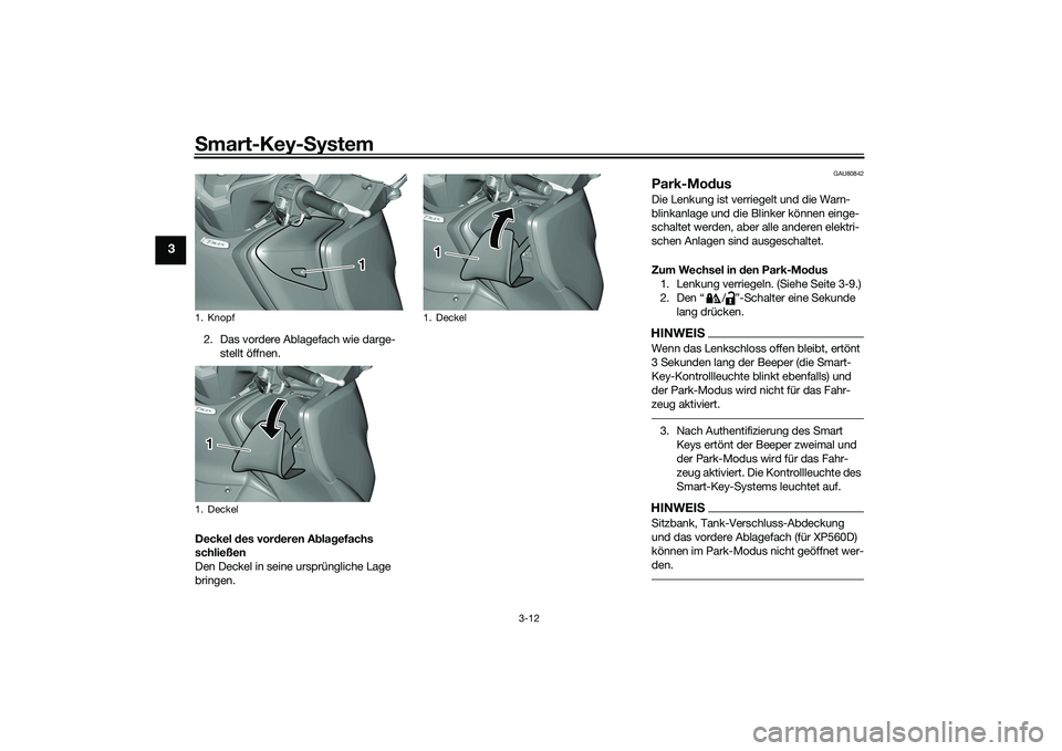 YAMAHA TMAX 2020  Betriebsanleitungen (in German) Smart-Key-S ystem
3-12
3
2. Das vordere Ablagefach wie darge-
stellt öffnen.
Deckel  des vor deren A bla gefachs 
schließen
Den Deckel in seine ursprüngliche Lage 
bringen.
GAU80842
Park-Mo dusDie 