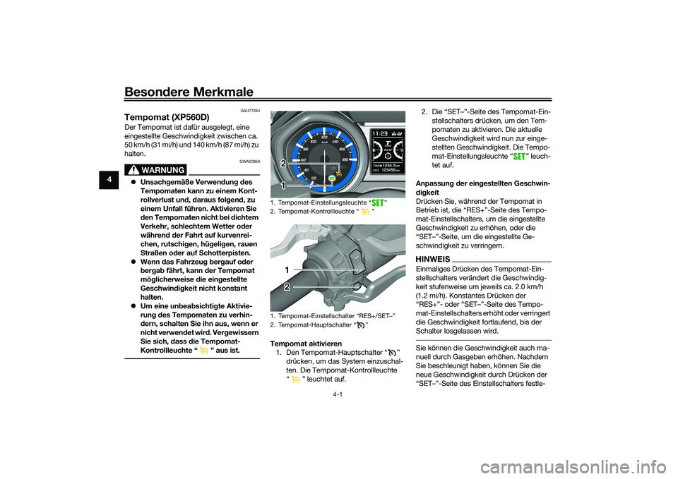 YAMAHA TMAX 2020  Betriebsanleitungen (in German) Besondere Merkmale
4-1
4
GAU77264
Tempomat (XP560D)Der Tempomat ist dafür ausgelegt, eine 
eingestellte Geschwindigkeit zwischen ca. 
50 km/h (31 mi/h) und 140 km/h (87 mi/h) zu 
halten.
WARNUNG
GWA2